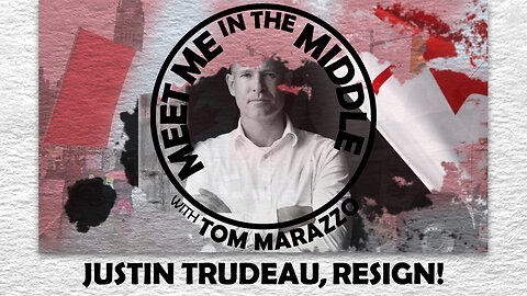 Tom Marazzo | Meet Me in the Middle Commentary - Justin Trudeau Resign