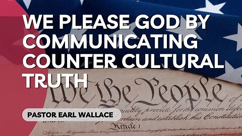 We please God by communicating counter cultural truth