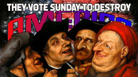 They Vote Sunday To Destroy America