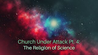 Church Under Attack Pt. 4: The Religion of Science