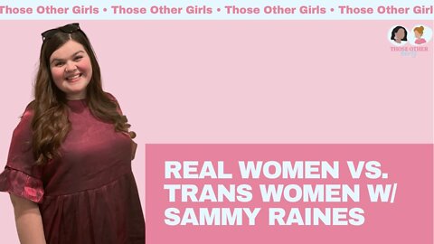 Real Women vs Trans Women w/ Sammy Raines | Those Other Girls Episode 150