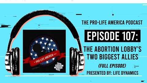Pro-Life America Podcast Ep 107: The Abortion Lobby's Two Biggest Allies
