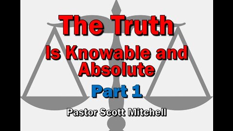The Truth is Knowable, pt1 (updated), Pastor Scott Mitchell