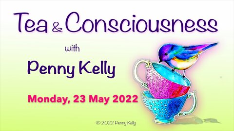 RECORDING [23 May 2022] Tea & Consciousness with Penny Kelly