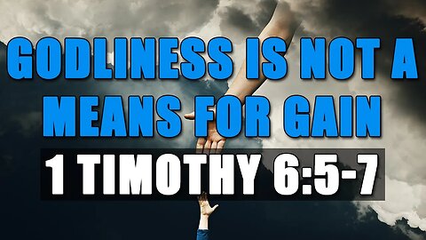 Godliness Is Not A Means For Gain - 1 Timothy 6:5-7