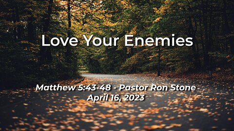 2023-04-16 - Love Your Enemies (Matthew 5:43-48) - Pastor Ron