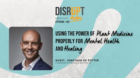 Disrupt Now Podcast Ep 102, Using the Power of Plant Medicine Properly for Mental Health and Healing