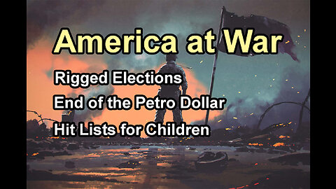 America at War: Rigged Elections, End of the Petro Dollar & Kill lists for Children