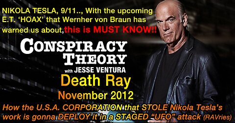 DEATH RAY -- Conspiracy Theory with Jesse Ventura (January, 2010) -- NIKOLA TESLA, 9/11.., With the upcoming ET ‘HOAX’ that Wernher von Braun has warned us all about (see links hereunder), this one deserves our SPECIAL ATTENTION and is MUST KNOW!!