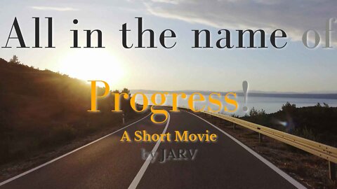 "All in the Name of Progress!" A Short Movie, By JARV