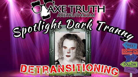 10/26/22 Axetruth Spotlight with Dark Tranny - His Road to De-transitioning