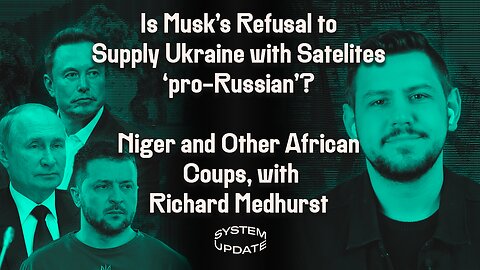 Does Elon Musk's Refusal to Comply with All of Ukraine's Demands Constitute Treason? PLUS: Richard Medhurst on the Recent Coups in Africa and US/French Foreign Policy | SYSTEM UPDATE #145