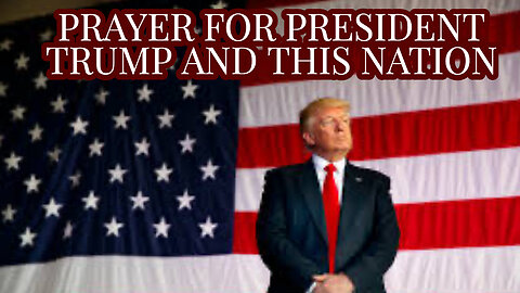 PRAYER FOR PRESIDENT TRUMP AND THIS NATION