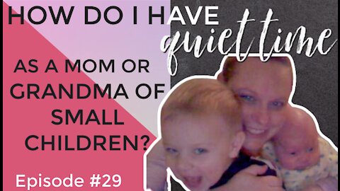 How Do I Have Quiet Time as a Mom or Grandma of Small Children?