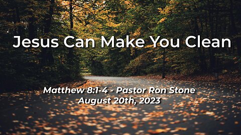 2023-08-20 - Jesus Can Make You Clean (Matthew 8:1-4) - Pastor Ron