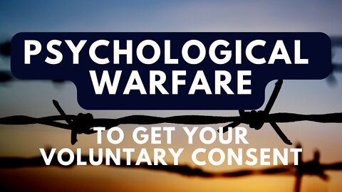 Psychological Warfare to Get Your Voluntary Consent