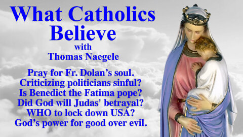 Pray for Fr Dolan's soul. Criticizing politicians sinful? Is Benedict the Fatima pope? Did God will Judas' betrayal? WHO to lock down USA? God’s power for good over evil.