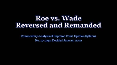 Roe vs Wade Reversed and Remanded: Commentary-Analysis