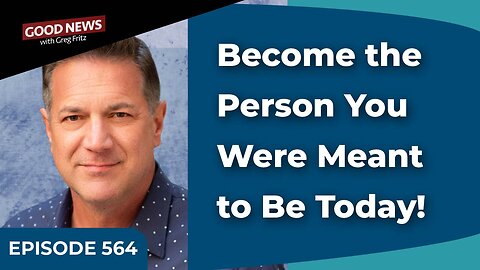 Episode 564: Become the Person You Were Meant to Be Today!