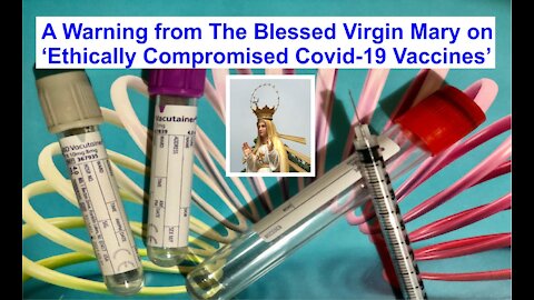 A Warning from the Blessed Virgin Mary about Ethically compromised Covid-19 Vaccines