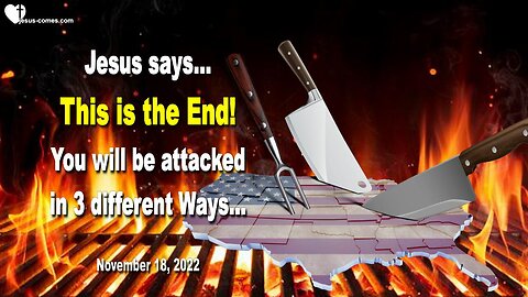 November 18, 2022 🇺🇸 JESUS SAYS... This is the End! You will be attacked in 3 different Ways