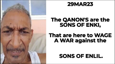 29MAR23 The QANON'S are the SONS OF ENKI, That are here to WAGE A WAR against the SONS OF ENLIL.