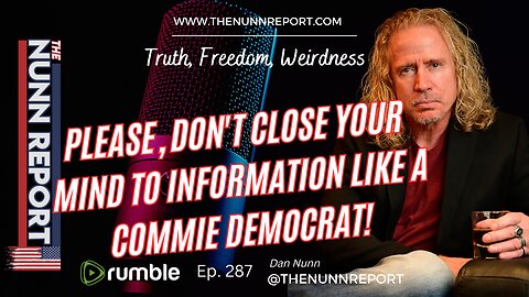 Ep 287 Please, Don't Close Your Mind to Information Like a Commie Democrat | The Nunn Report