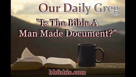 076 Is The Bible A Man Made Document? (Evidence For God) Our Daily Greg