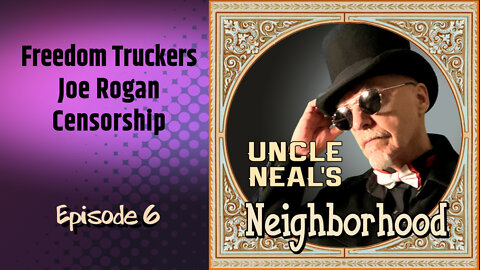 Uncle Neal's Neighborhood - The Podcast. Ep. 6 "Freedom Truckers, Joe Rogan, Censorship."