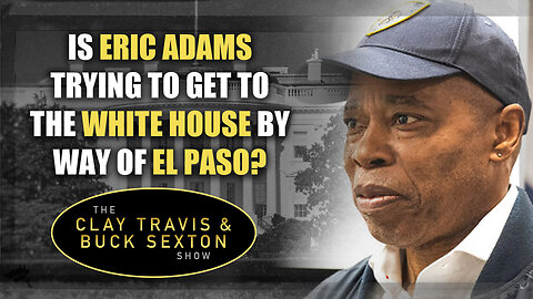 Is Eric Adams Trying to Get to the White House by Way of El Paso?