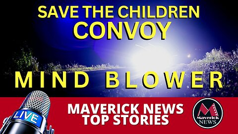 Maverick News Top Stories | Save The Children Convoy TRUTH