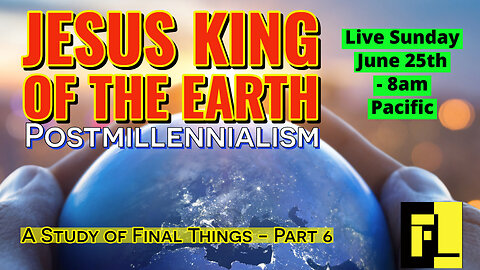 47 - End Times – Postmillennialism – Four Christian Views of Final Things (Part 6)