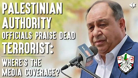 Palestinian Authority Officials Praise Dead Terrorist - Where’s The Media Coverage?