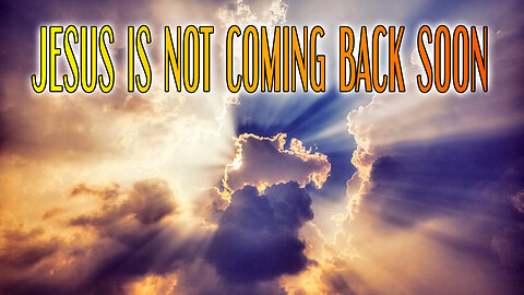 Jesus Is NOT Coming Back SOON