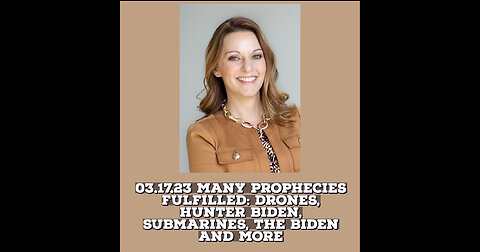 03.17.23 MANY PROPHECIES FULFILLED: DRONES, HUNTER BIDEN, SUBMARINES, THE BIDEN AND MORE