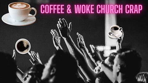 COFFEE and WOKE CHURCH CRAP