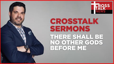 CrossTalk Sermons: There Shall Be No Other Gods Before Me