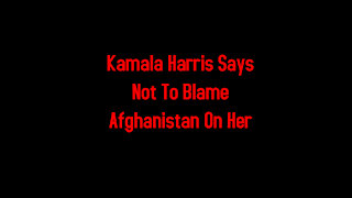 Kamala Harris Says Not To Blame Afghanistan On Her 8-17-2021