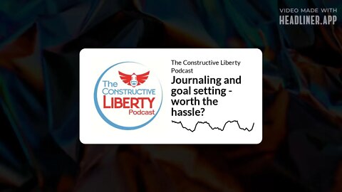 The Constructive Liberty Podcast - Journaling and goal setting - worth the hassle?