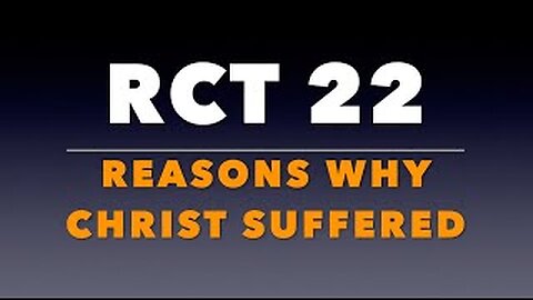 RCT 22: Reasons Why Christ Suffered.