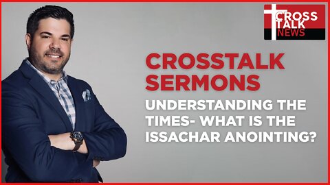 CrossTalk Sermons: Understanding the Times—What is the Issachar Anointing?