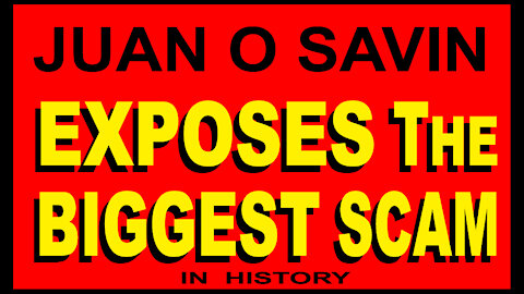JUAN O SAVIN EXPOSES THE BIGGEST SCAM
