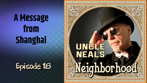 Uncle Neal's Neighborhood - The Podcast. Ep. 18: A Message From Shanghai