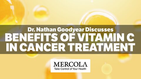 The Benefits of Vitamin C in Cancer Treatment- Interview with Dr. Nathan Goodyear and Dr. Mercola
