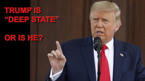 TRUMP IS "DEEP STATE" OR IS HE?