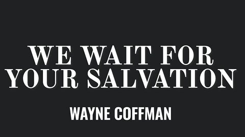We wait for Your Salvation- Wayne Coffman