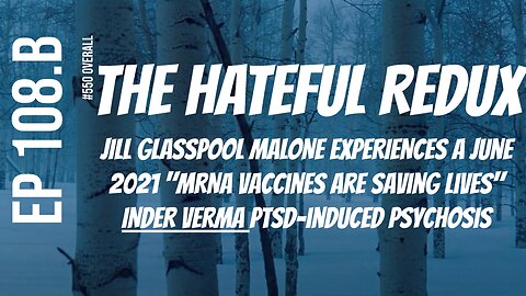 Ep 108.B.2 Hateful Redux! June 2021 "mRNA Vaxxs are saving lives" Inder Verma PTSD-induced psychosis