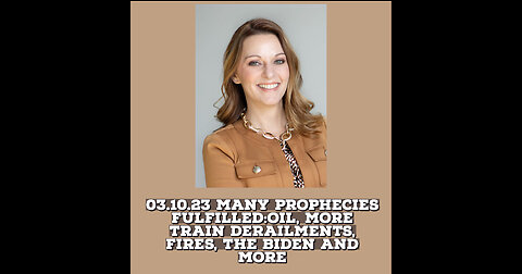 03.10.23 MANY PROPHECIES FULFILLED: OIL, MORE TRAIN DERAILMENTS, FIRES, THE BIDEN AND MORE