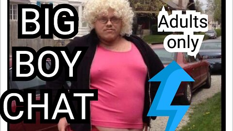 Big Boy Chat for adults only Rated-R NC-17 XXX and your mom!