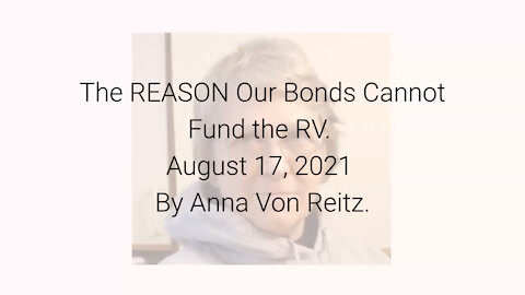 The REASON Our Bonds Cannot Fund the RV August 17, 2021 By Anna Von Reitz